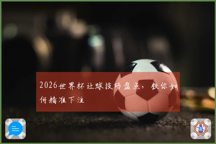 2026世界杯让球技巧盘点，教你如何精准下注