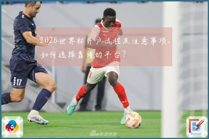 2026世界杯开户流程及注意事项，如何选择靠谱的平台？