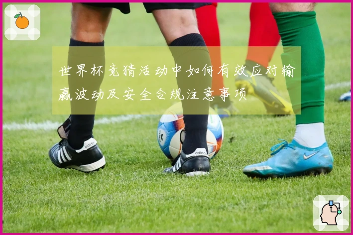 世界杯竞猜活动中如何有效应对输赢波动及安全合规注意事项