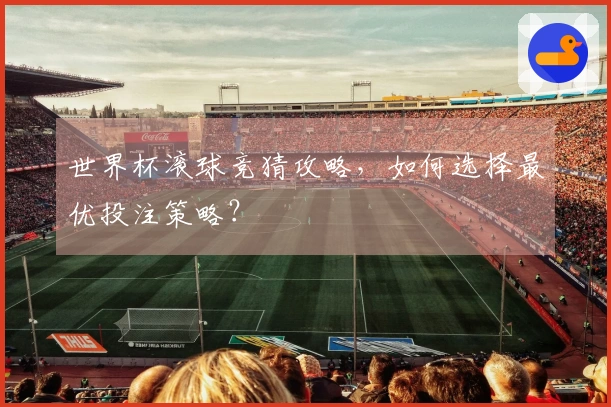 世界杯滚球竞猜攻略，如何选择最优投注策略？