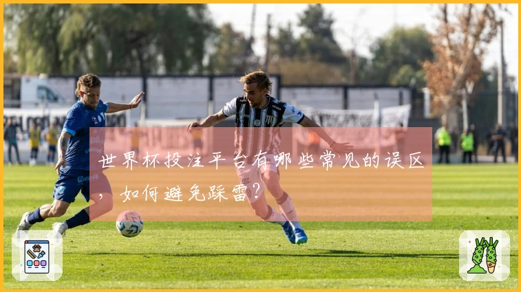 世界杯投注平台有哪些常见的误区，如何避免踩雷？
