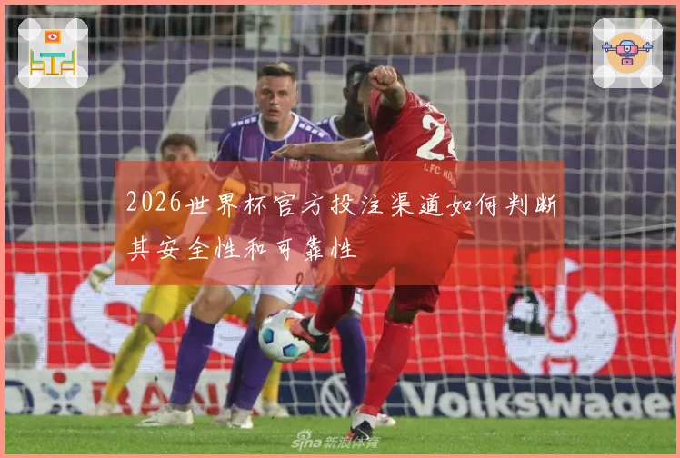 2026世界杯官方投注渠道如何判断其安全性和可靠性