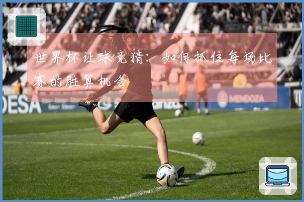 世界杯让球竞猜：如何抓住每场比赛的胜算机会