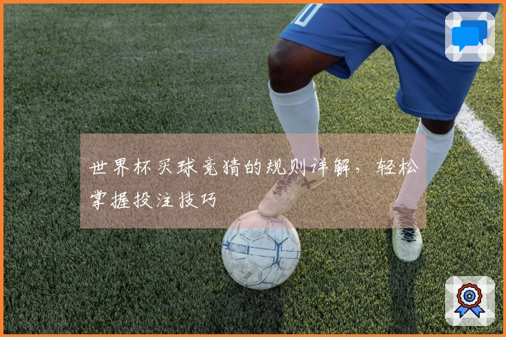 世界杯买球竞猜的规则详解，轻松掌握投注技巧
