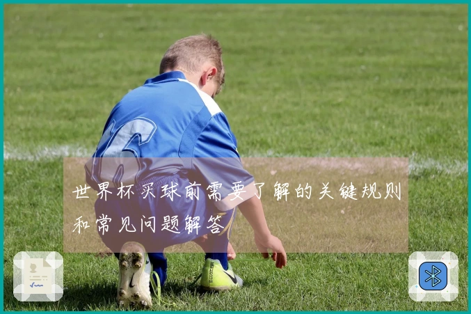 世界杯买球前需要了解的关键规则和常见问题解答