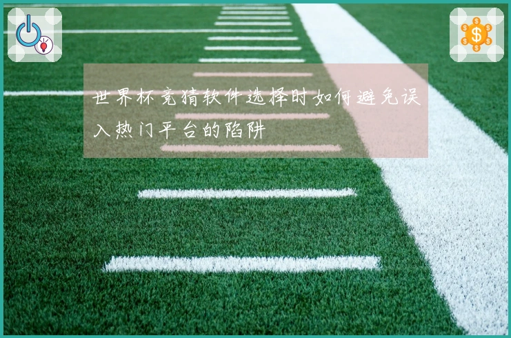 世界杯竞猜软件选择时如何避免误入热门平台的陷阱
