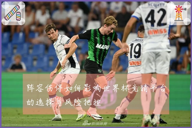 阵容伤停如何影响世界杯竞猜平台的选择与风险把控