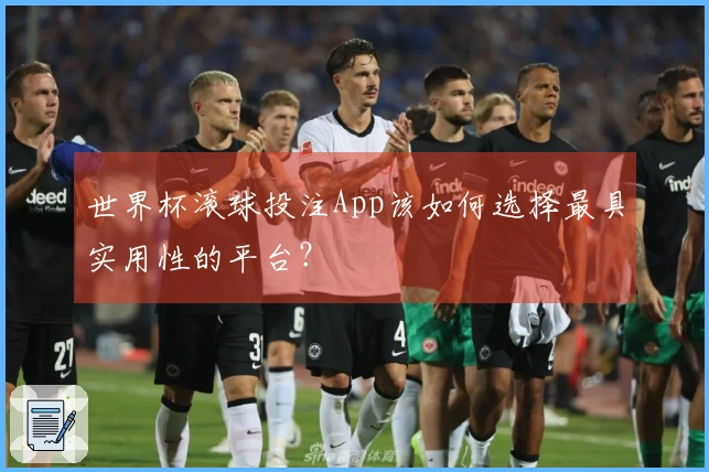 世界杯滚球投注App该如何选择最具实用性的平台？