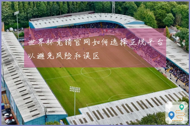 世界杯竞猜官网如何选择正规平台以避免风险和误区