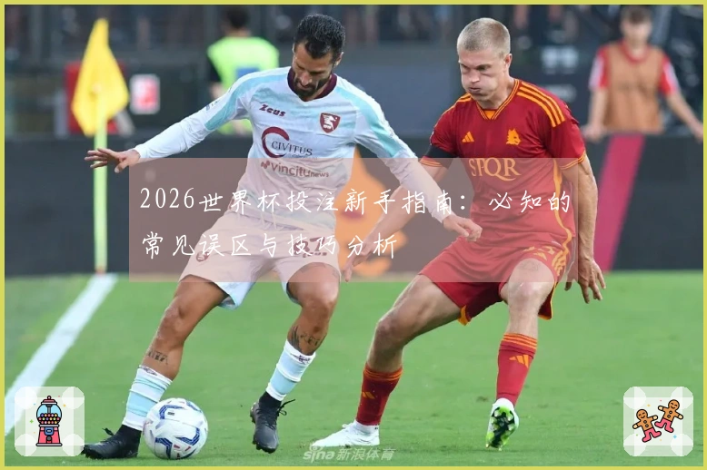 2026世界杯投注新手指南：必知的常见误区与技巧分析