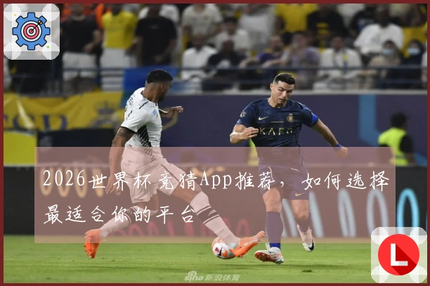 2026世界杯竞猜App推荐，如何选择最适合你的平台