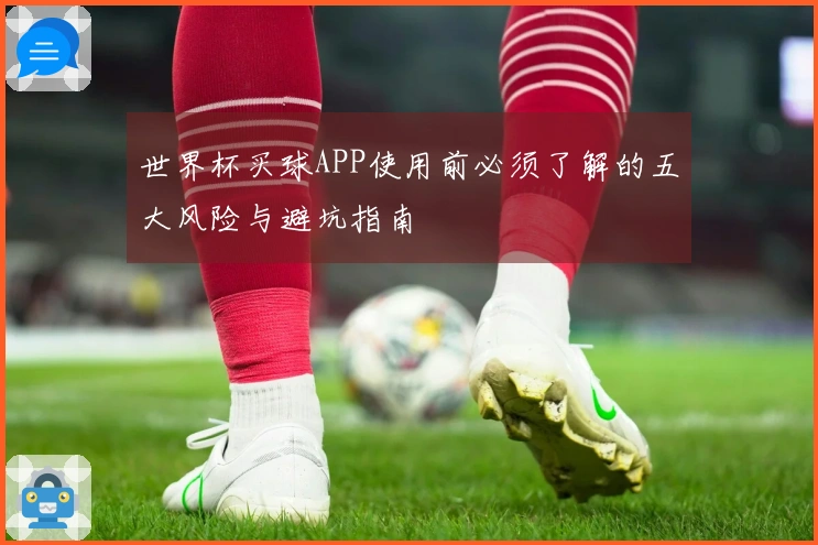 世界杯买球APP使用前必须了解的五大风险与避坑指南