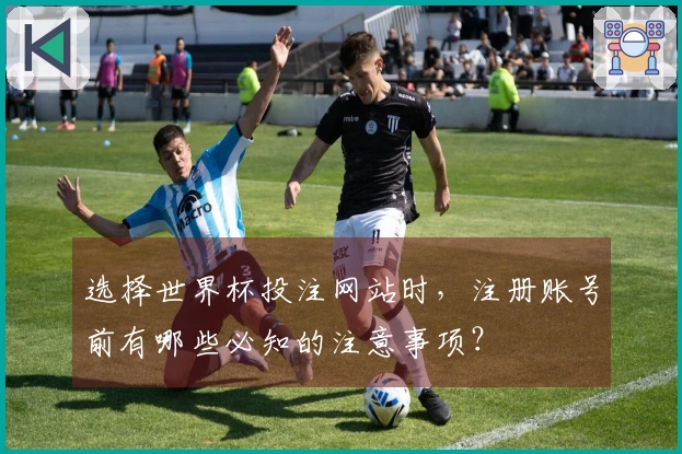 选择世界杯投注网站时，注册账号前有哪些必知的注意事项？
