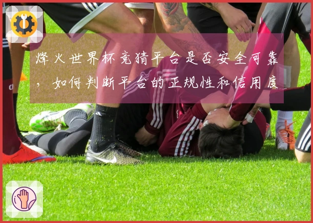 烽火世界杯竞猜平台是否安全可靠，如何判断平台的正规性和信用度