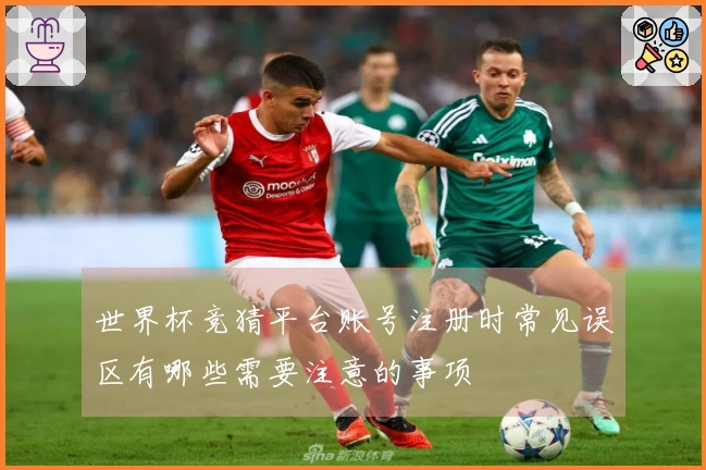 世界杯竞猜平台账号注册时常见误区有哪些需要注意的事项