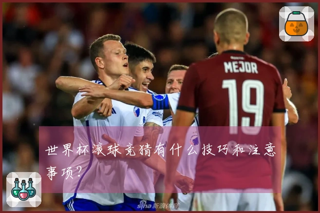 世界杯滚球竞猜有什么技巧和注意事项？