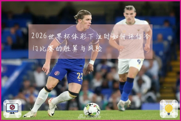 2026世界杯体彩下注时如何评估冷门比赛的胜算与风险