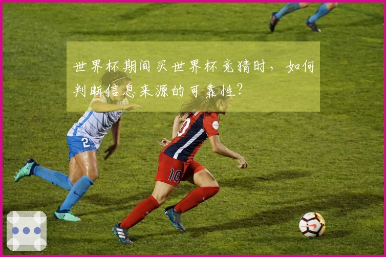 世界杯期间买世界杯竞猜时，如何判断信息来源的可靠性？