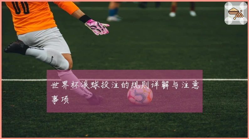 世界杯滚球投注的规则详解与注意事项