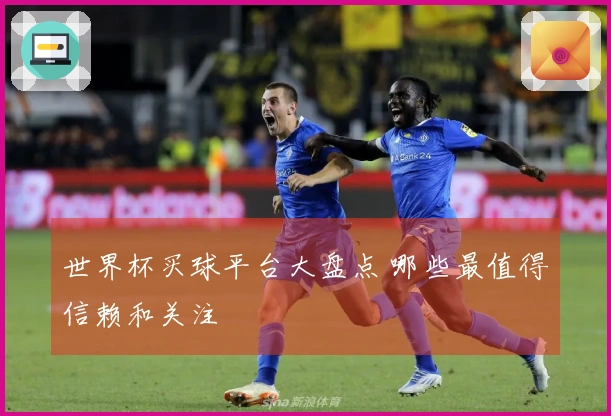 世界杯买球平台大盘点 哪些最值得信赖和关注