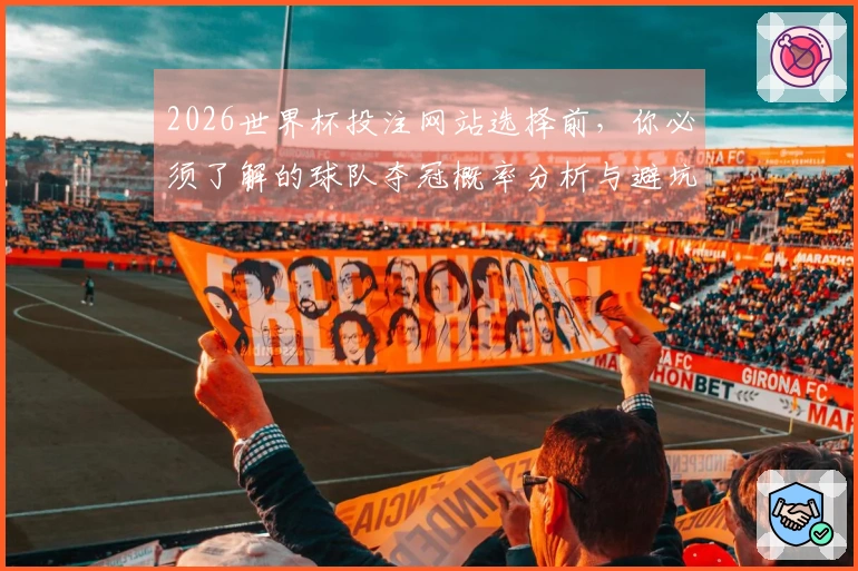 2026世界杯投注网站选择前，你必须了解的球队夺冠概率分析与避坑指南