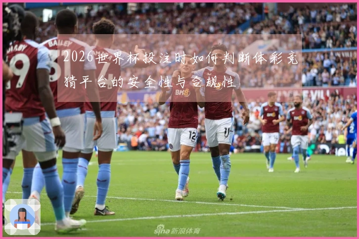 2026世界杯投注时如何判断体彩竞猜平台的安全性与合规性