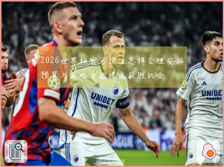2026世界杯官方投注怎样合理安排预算与策略才能提高获胜机会
