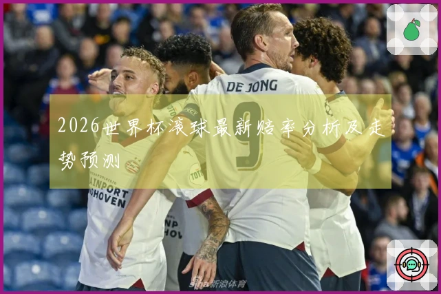 2026世界杯滚球最新赔率分析及走势预测