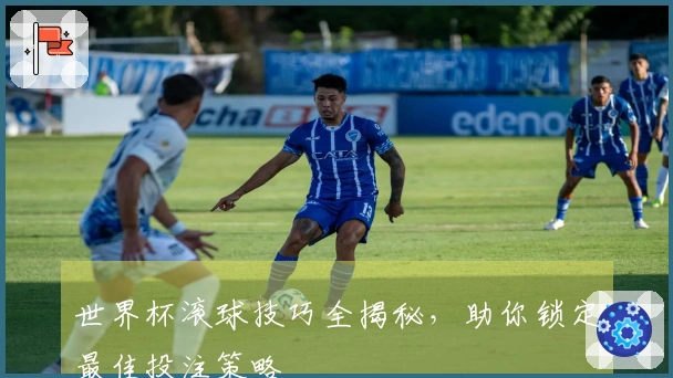 世界杯滚球技巧全揭秘，助你锁定最佳投注策略