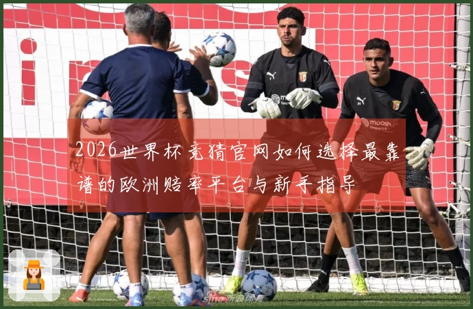 2026世界杯竞猜官网如何选择最靠谱的欧洲赔率平台与新手指导