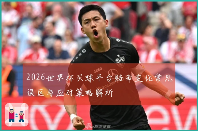 2026世界杯买球平台赔率变化常见误区与应对策略解析