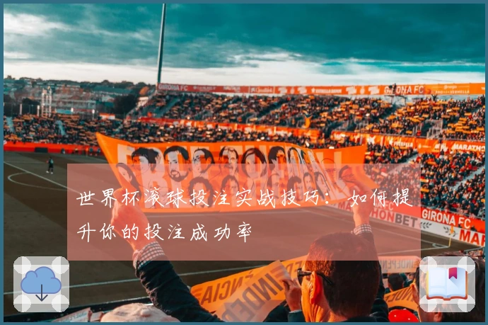 世界杯滚球投注实战技巧：如何提升你的投注成功率