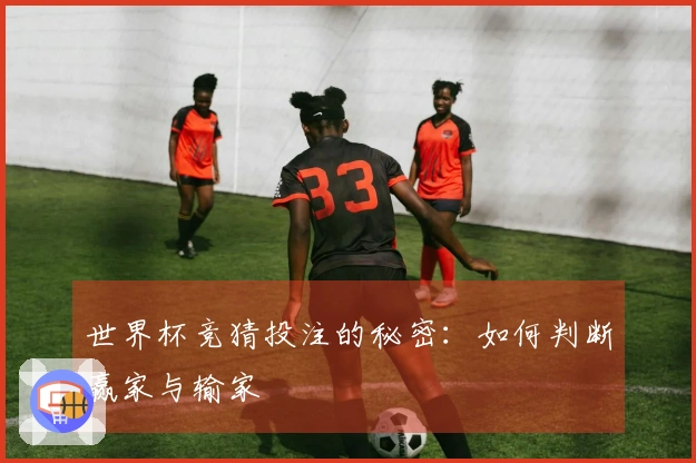 世界杯竞猜投注的秘密：如何判断赢家与输家