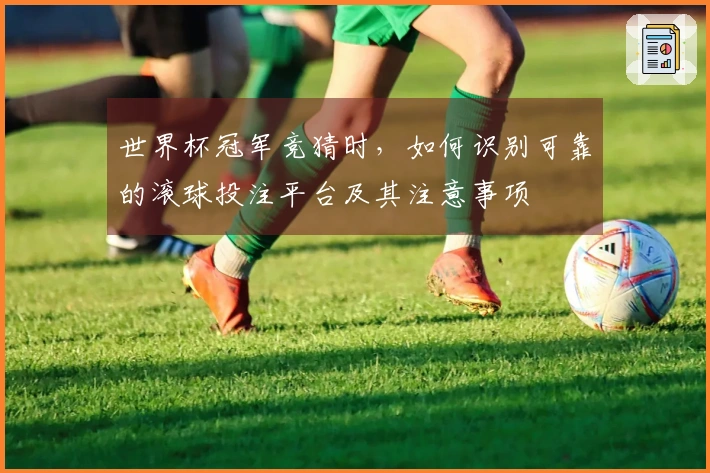 世界杯冠军竞猜时，如何识别可靠的滚球投注平台及其注意事项