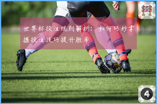 世界杯投注规则解析：如何巧妙掌握投注技巧提升胜率