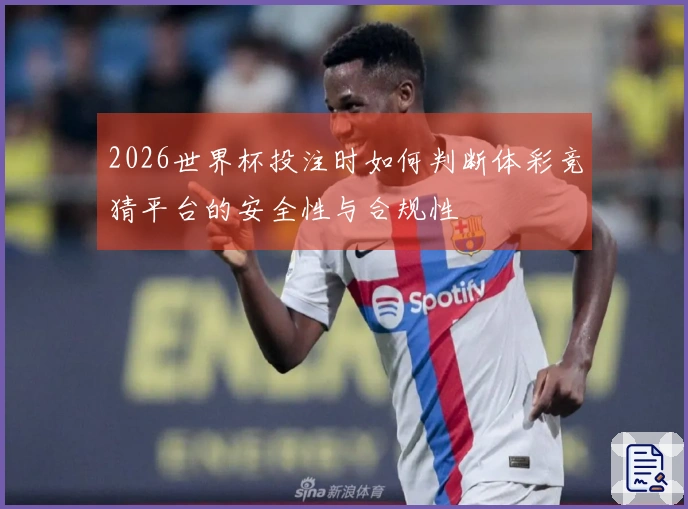 2026世界杯投注时如何判断体彩竞猜平台的安全性与合规性