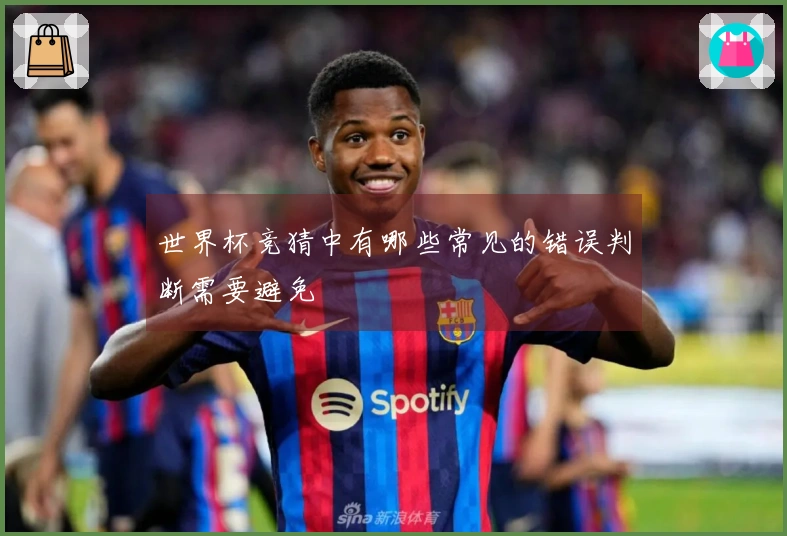世界杯竞猜中有哪些常见的错误判断需要避免